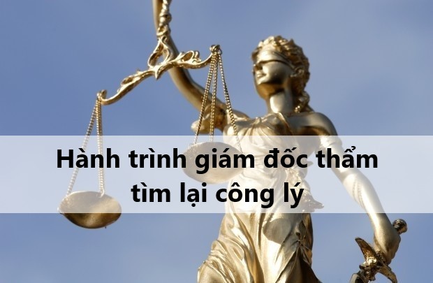 HÀNH TRÌNH GIÁM ĐỐC THẨM - LỘI NGƯỢC DÒNG TÌM LẠI CÔNG LÝ